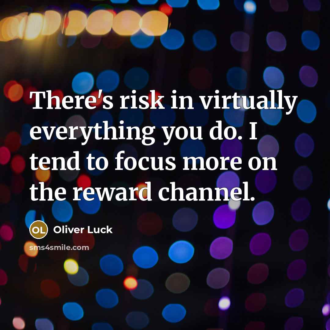 “There's risk in virtually everything you do. I tend to focus more on the reward channel.” quote by Oliver Luck