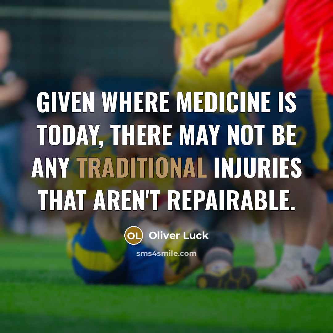 “Given where medicine is today, there may not be any traditional injuries that aren't repairable.” quote by Oliver Luck