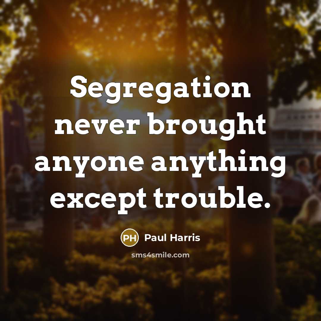 “Segregation never brought anyone anything except trouble.” quote by Paul Harris
