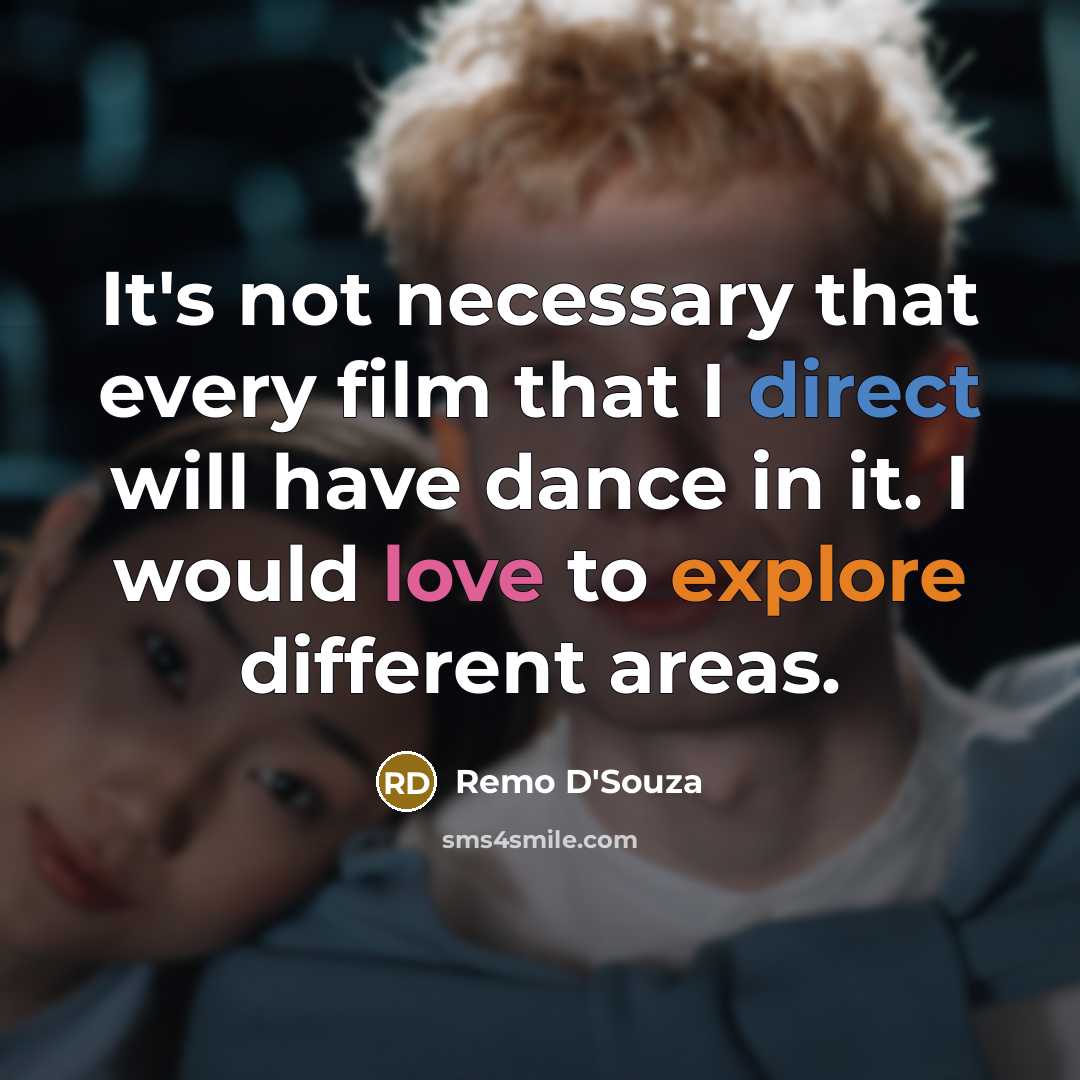 “It's not necessary that every film that I direct will have dance in it. I would love to explore different areas.” quote by Remo D'Souza
