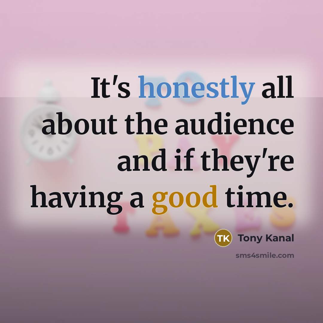 “It's honestly all about the audience and if they're having a good time.” quote by Tony Kanal
