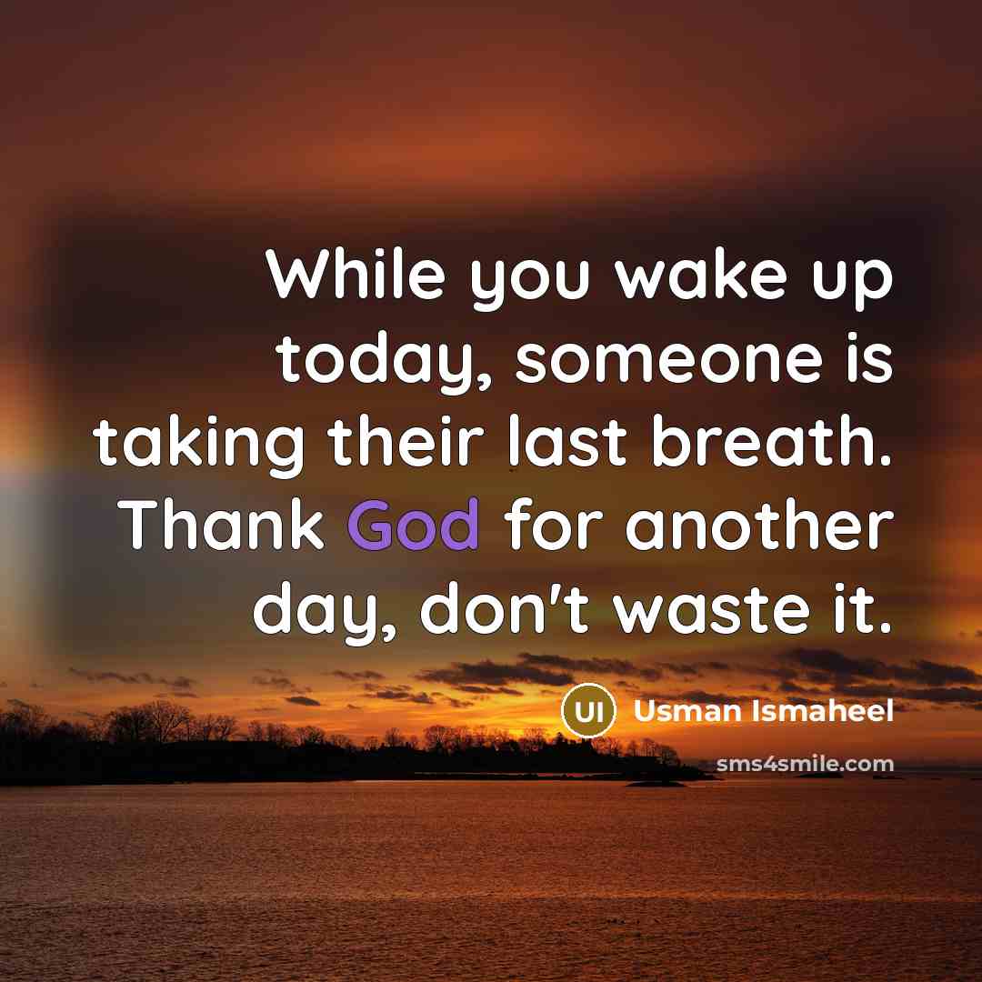 “While you wake up today, someone is taking their last breath. Thank God for another day, don't waste it.” quote by Usman Ismaheel