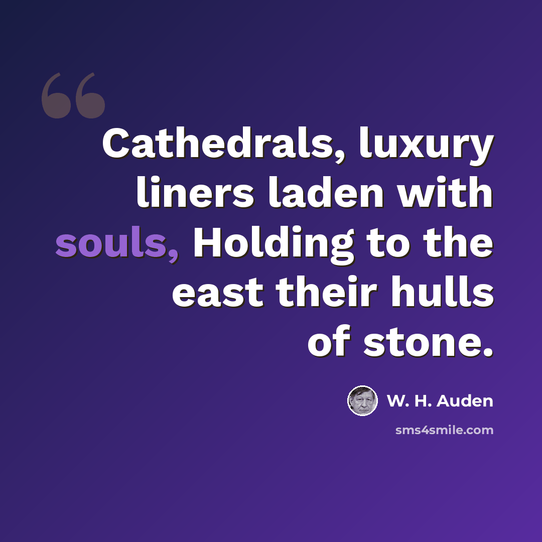 “Cathedrals, luxury liners laden with souls, Holding to the east their hulls of stone.” quote by W. H. Auden