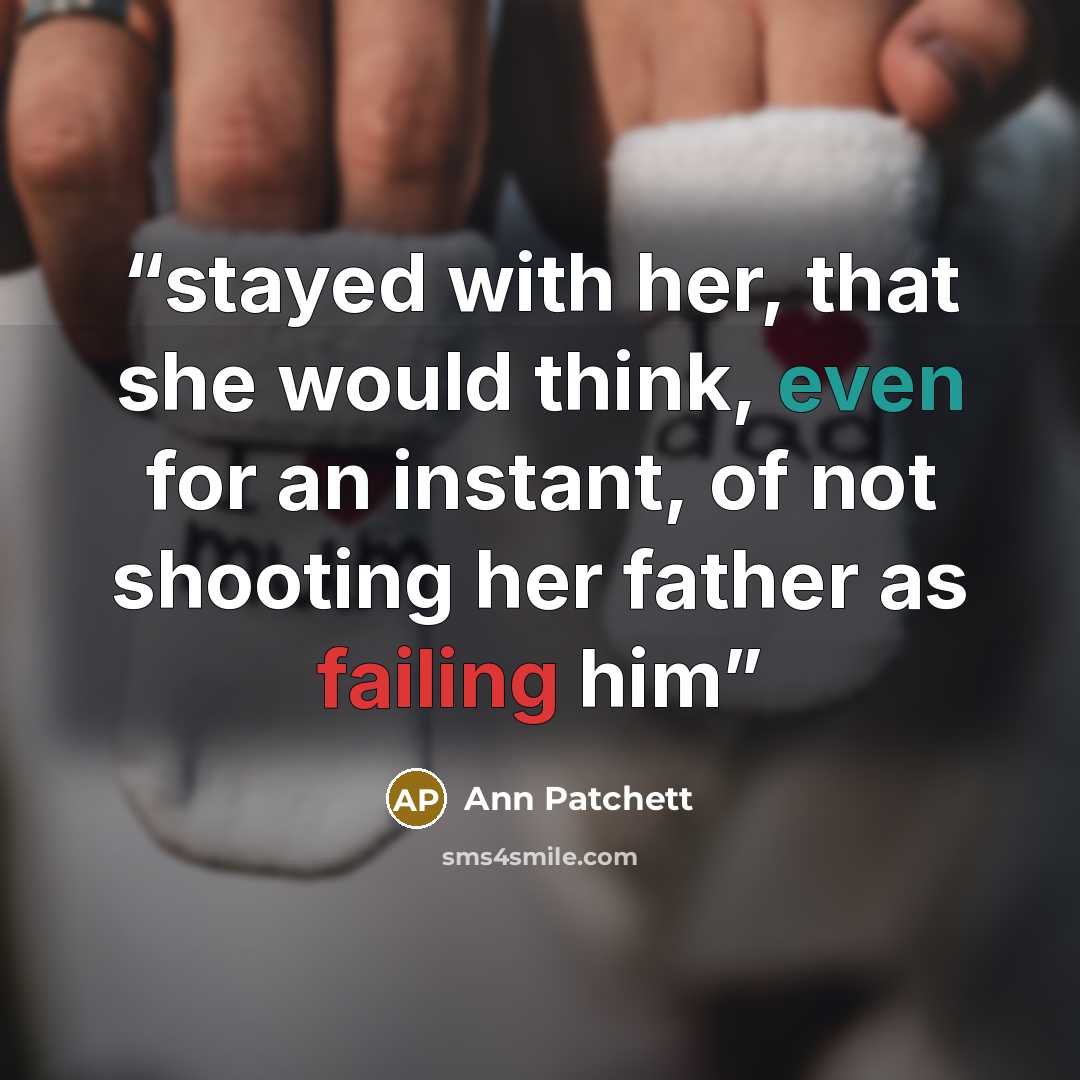 “stayed with her, that she would think, even for an instant, of not shooting her father as failing him” quote by Ann Patchett