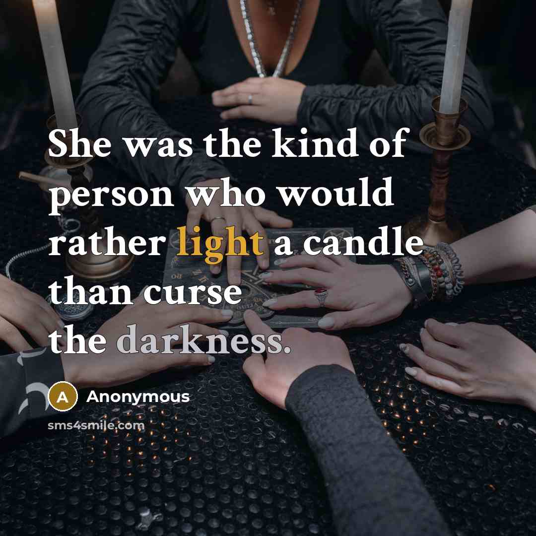 “She was the kind of person who would rather light a candle than curse the darkness.” quote by Anonymous