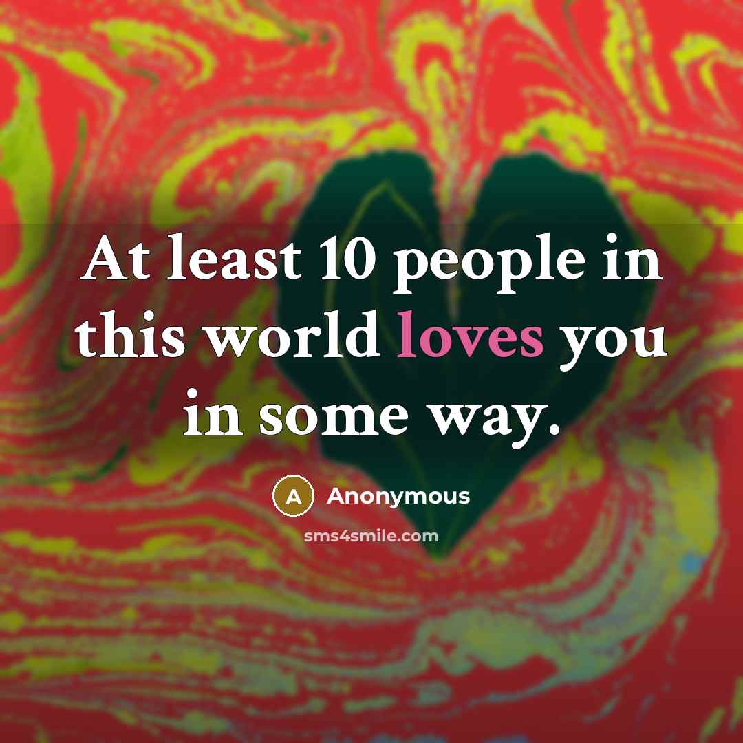 “At least 10 people in this world loves you in some way.” quote by Anonymous