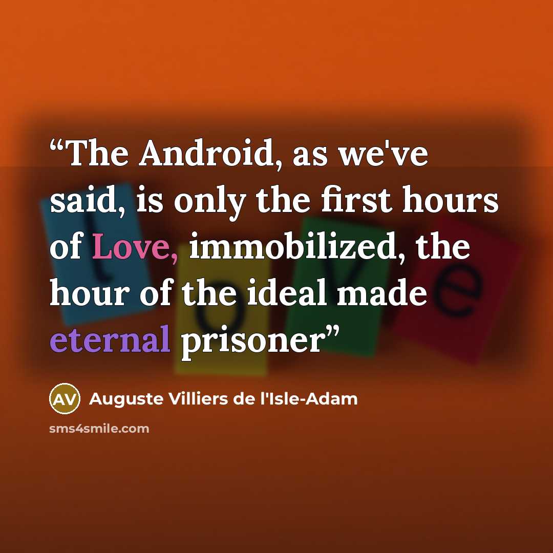 “The Android, as we've said, is only the first hours of Love, immobilized, the hour of the ideal made eternal prisoner” quote by Auguste Villiers de l'Isle-Adam