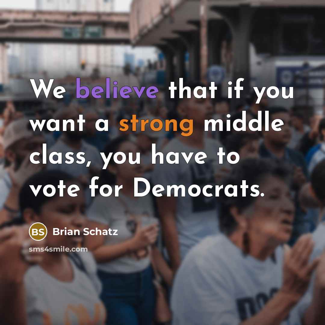 “We believe that if you want a strong middle class, you have to vote for Democrats.” quote by Brian Schatz