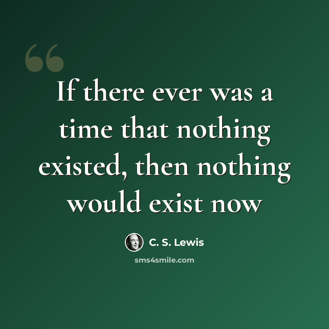 “If there ever was a time that nothing existed, then nothing would exist now” quote by C. S. Lewis