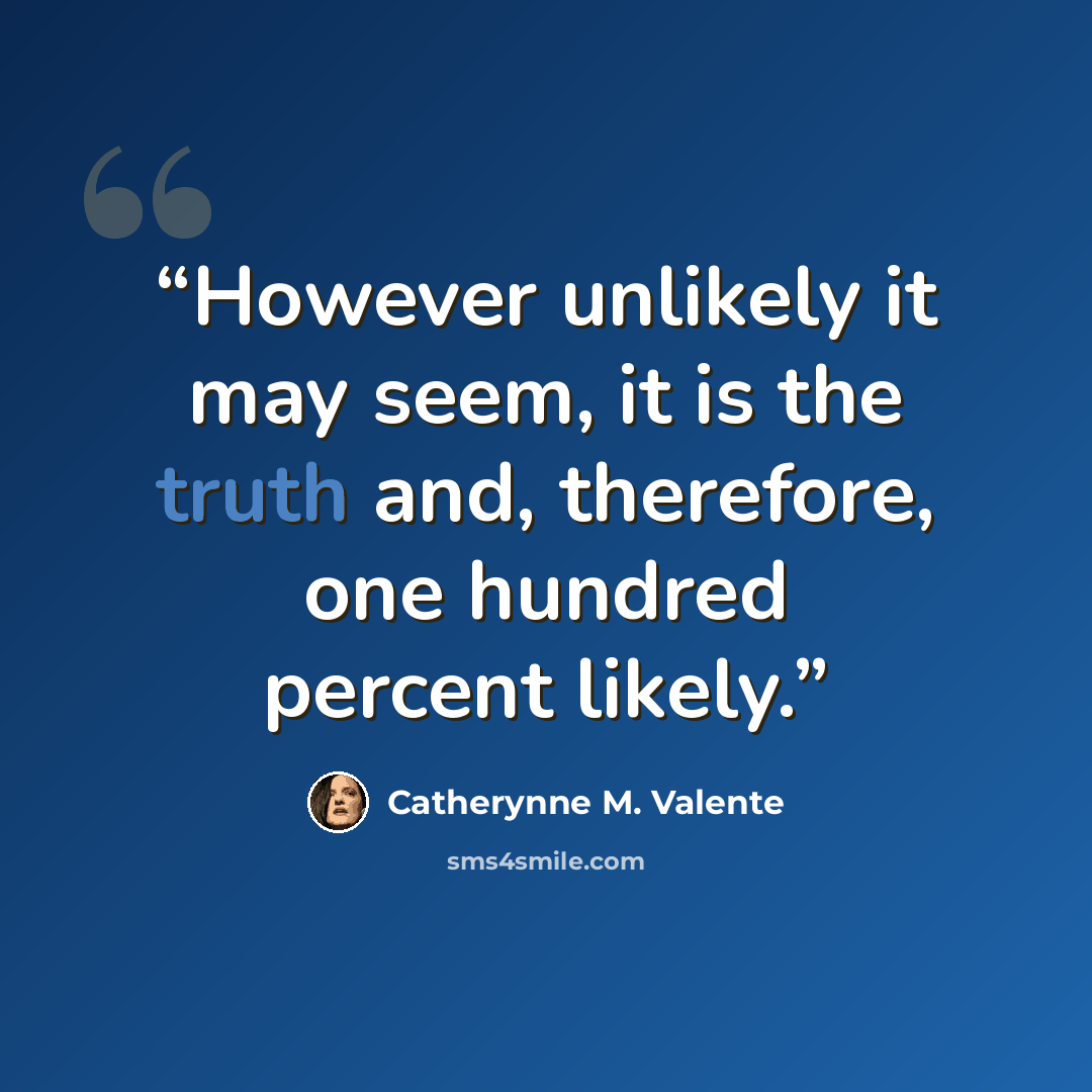 “However unlikely it may seem, it is the truth and, therefore, one hundred percent likely.” quote by Catherynne M. Valente