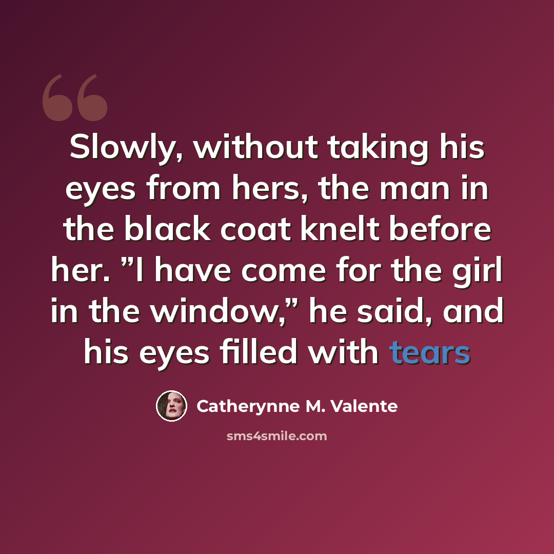 “Slowly, without taking his eyes from hers, the man in the black coat knelt before her. ”I have come for the girl in the window,” he said, and his eyes filled with tears” quote by Catherynne M. Valente