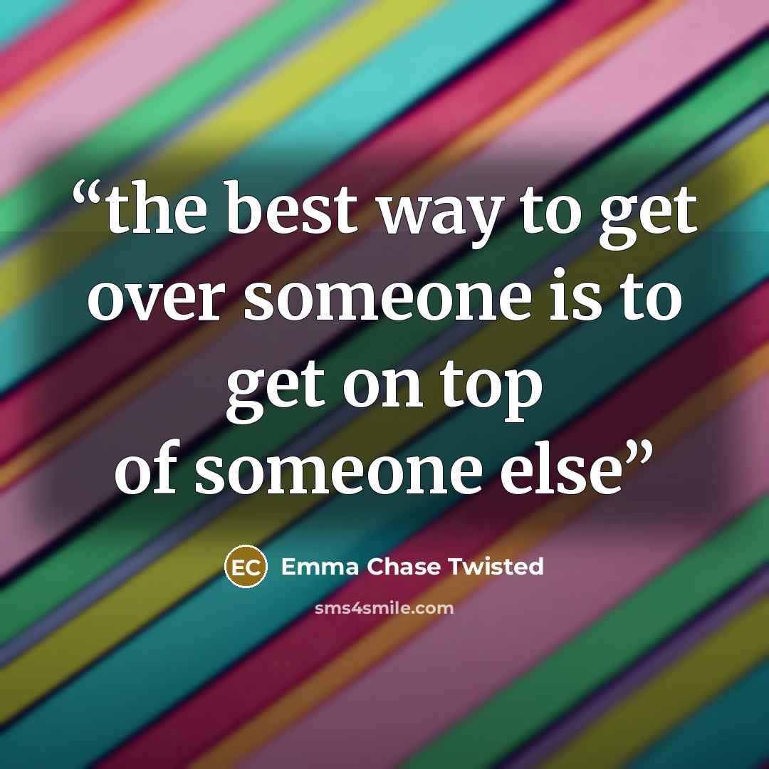 “the best way to get over someone is to get on top of someone else” quote by Emma Chase Twisted