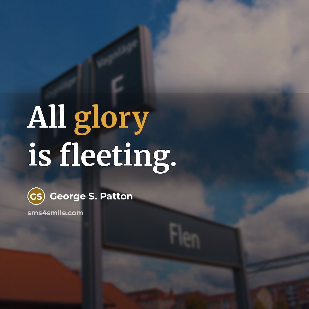“All glory is fleeting.” quote by George S. Patton