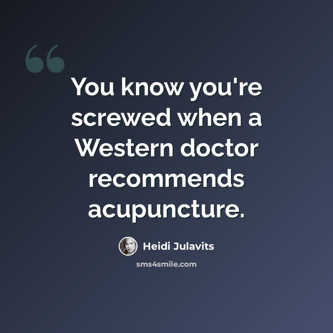 “You know you're screwed when a Western doctor recommends acupuncture.” quote by Heidi Julavits