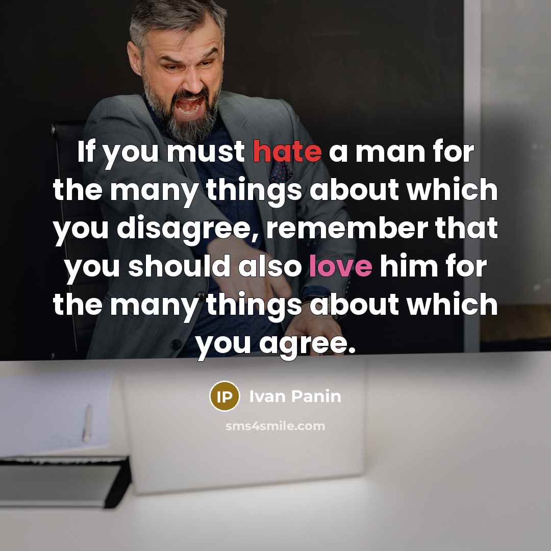 “If you must hate a man for the many things about which you disagree, remember that you should also love him for the many things about which you agree.” quote by Ivan Panin