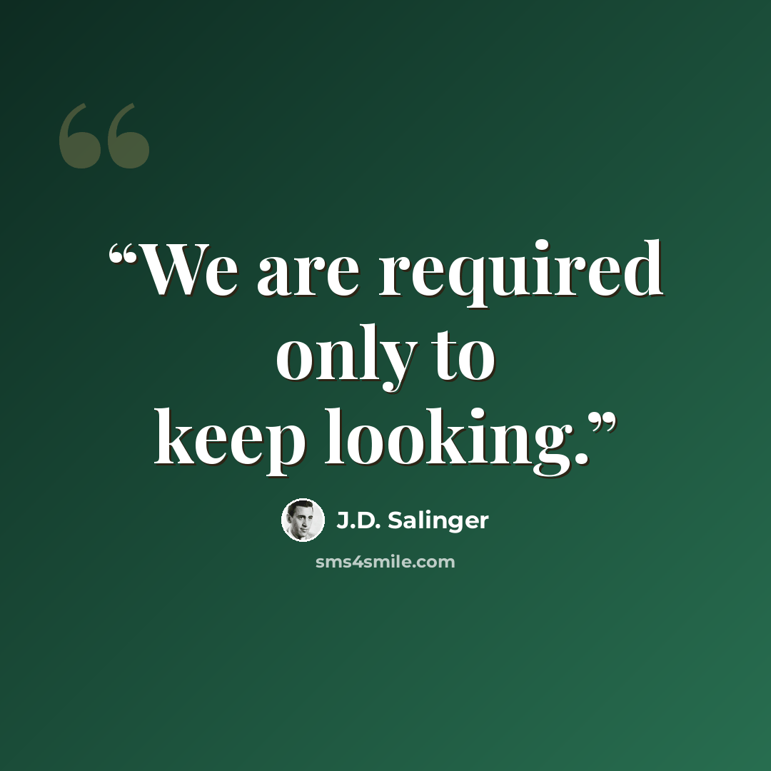 “We are required only to keep looking.” quote by J.D. Salinger