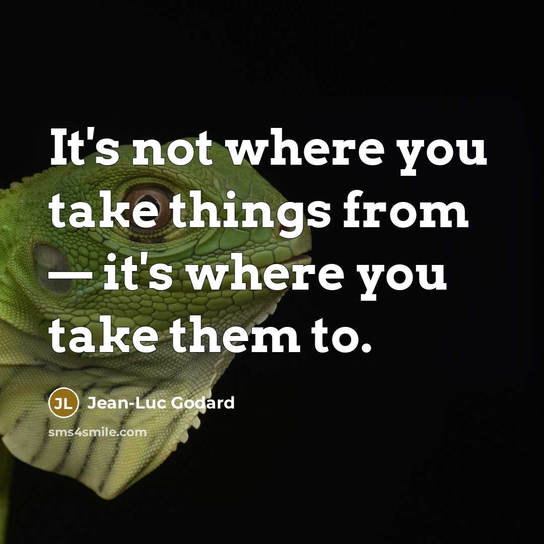 “It's not where you take things from — it's where you take them to.” quote by Jean-Luc Godard