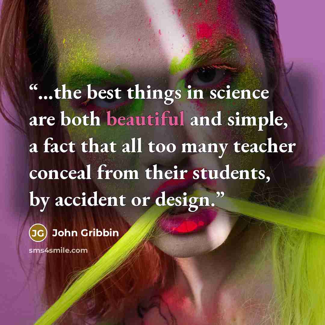 “...the best things in science are both beautiful and simple, a fact that all too many teacher conceal from their students, by accident or design.” quote by John Gribbin