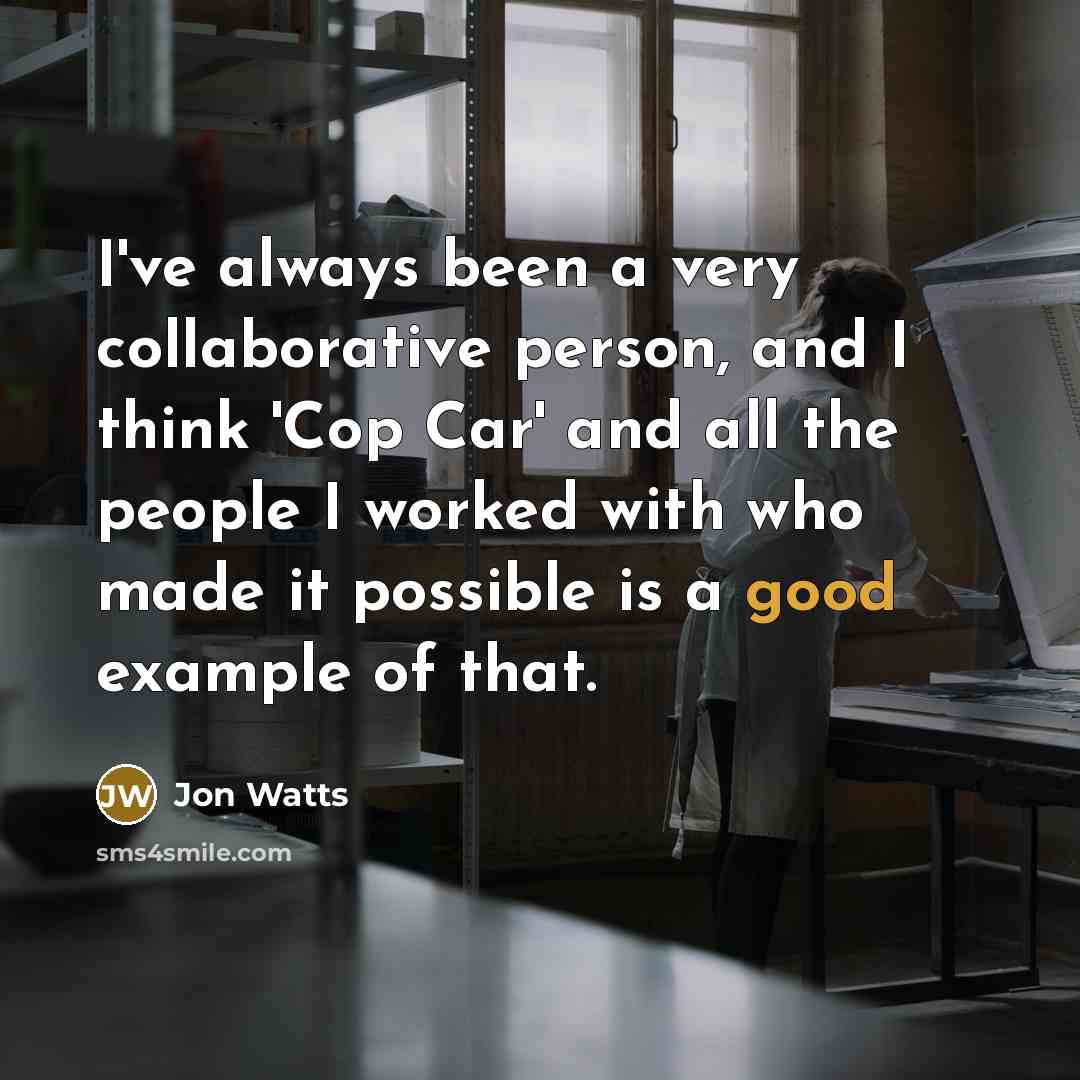 “I've always been a very collaborative person, and I think 'Cop Car' and all the people I worked with who made it possible is a good example of that.” quote by Jon Watts