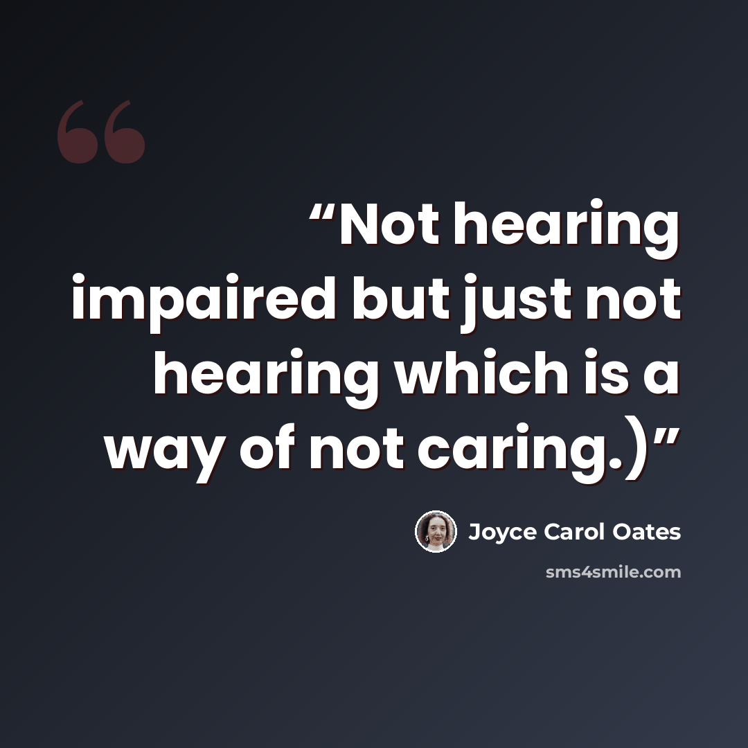 “Not hearing impaired but just not hearing which is a way of not caring.)” quote by Joyce Carol Oates