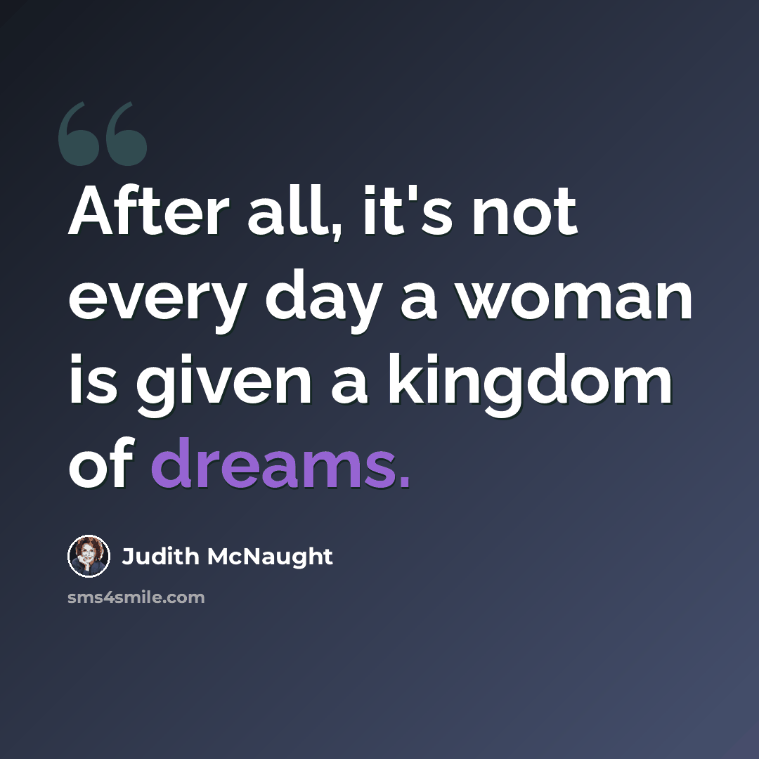 “After all, it's not every day a woman is given a kingdom of dreams.” quote by Judith McNaught