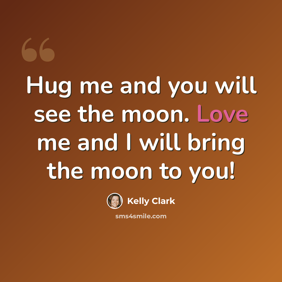 “Hug me and you will see the moon. Love me and I will bring the moon to you!” quote by Kelly Clark