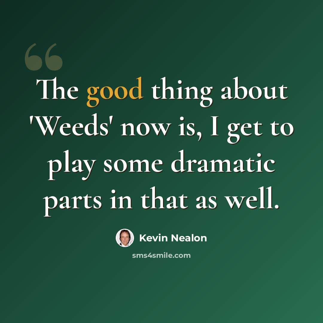 “The good thing about 'Weeds' now is, I get to play some dramatic parts in that as well.” quote by Kevin Nealon