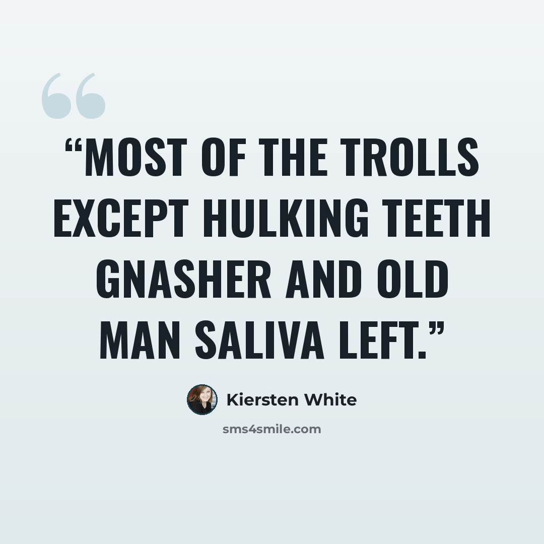 “Most of the trolls except Hulking Teeth Gnasher and Old Man Saliva left.” quote by Kiersten White