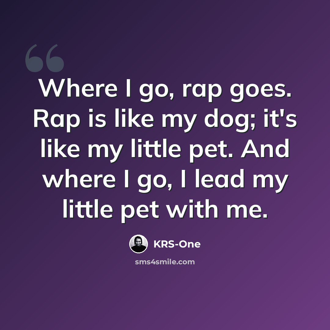 “Where I go, rap goes. Rap is like my dog; it's like my little pet. And where I go, I lead my little pet with me.” quote by KRS-One