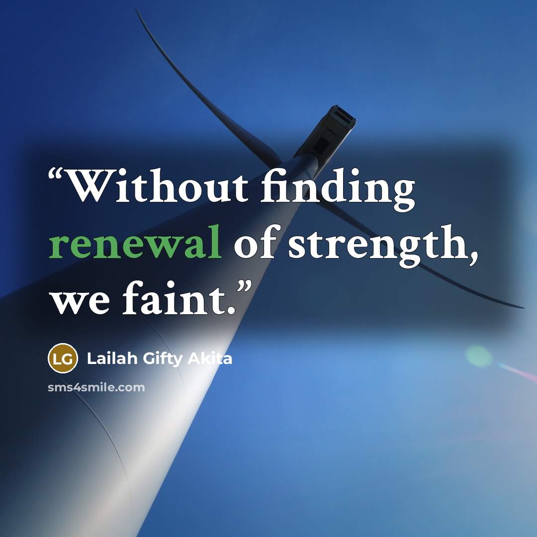 “Without finding renewal of strength, we faint.” quote by Lailah Gifty Akita