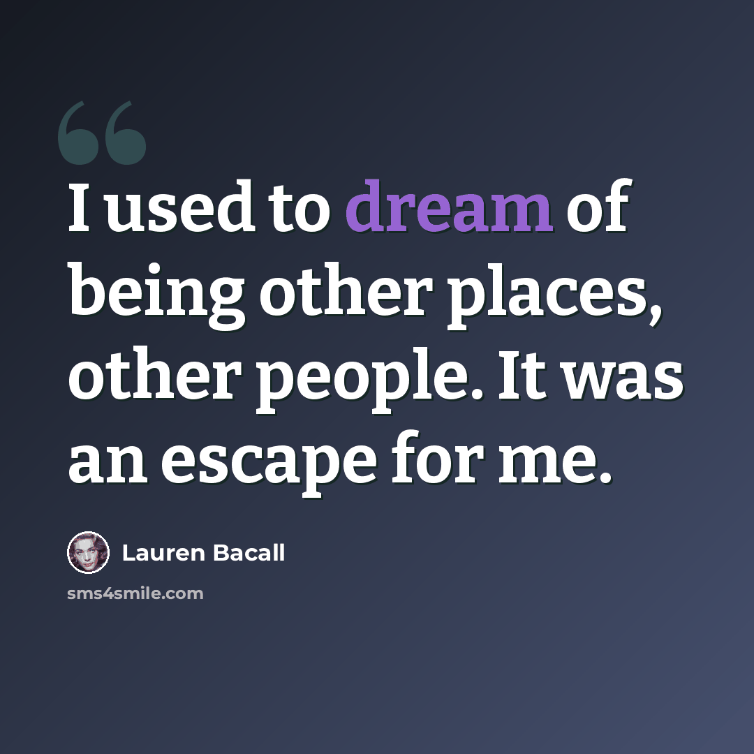 “I used to dream of being other places, other people. It was an escape for me.” quote by Lauren Bacall