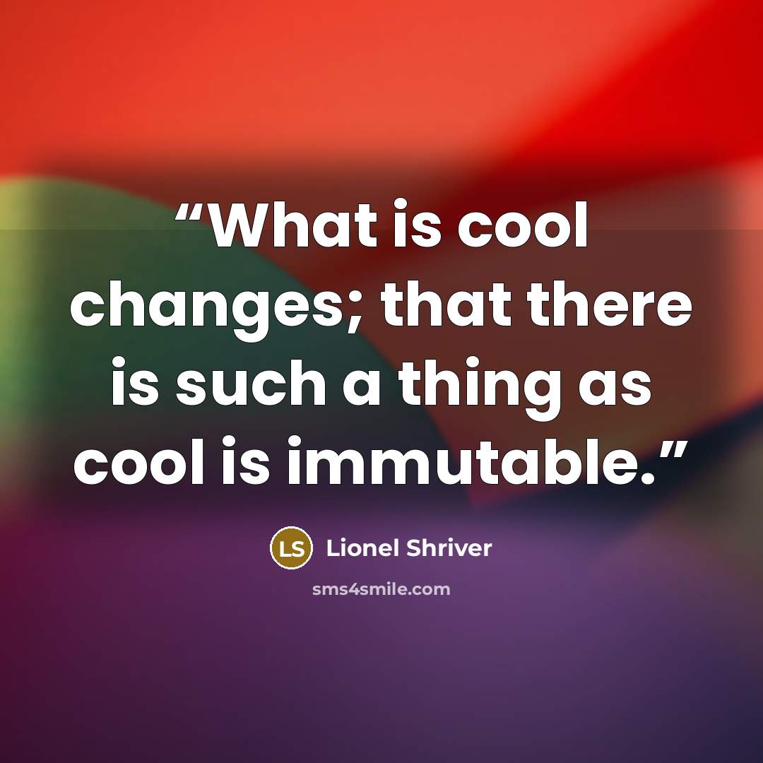 “What is cool changes; that there is such a thing as cool is immutable.” quote by Lionel Shriver