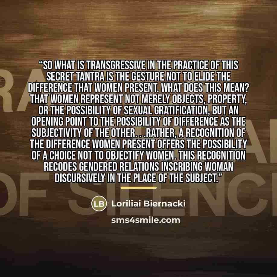 “So what is transgressive in the practice of this secret Tantra is the gesture not to elide the difference that women present. What does this mean? That women represent not merely objects, property, or the possibility of sexual gratification, but an opening point to the possibility of difference as…” quote by Loriliai Biernacki