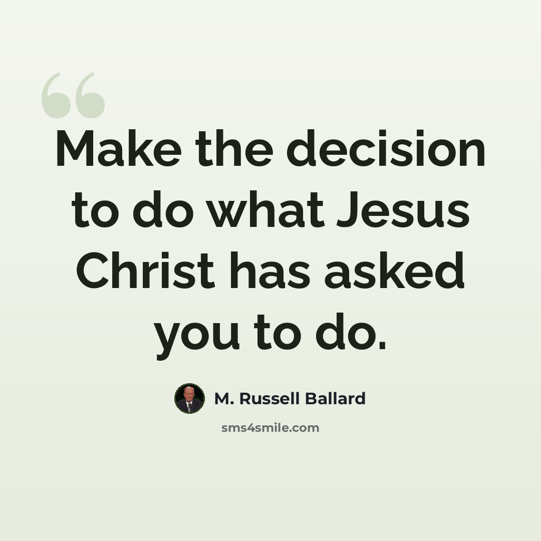 “Make the decision to do what Jesus Christ has asked you to do.” quote by M. Russell Ballard