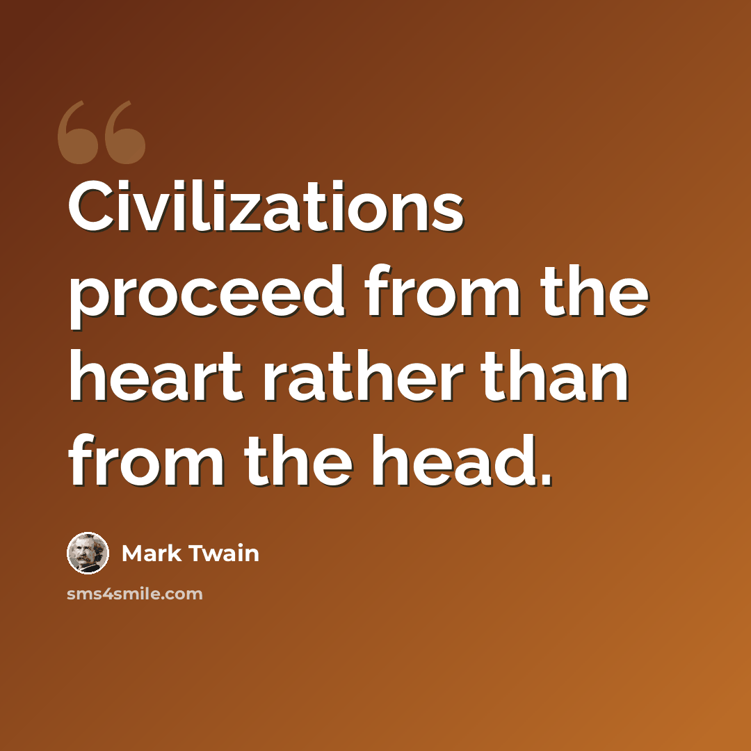 “Civilizations proceed from the heart rather than from the head.” quote by Mark Twain