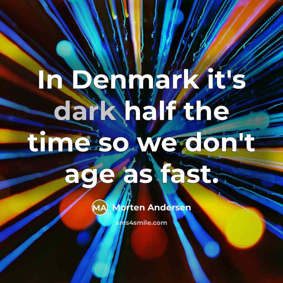 “In Denmark it's dark half the time so we don't age as fast.” quote by Morten Andersen