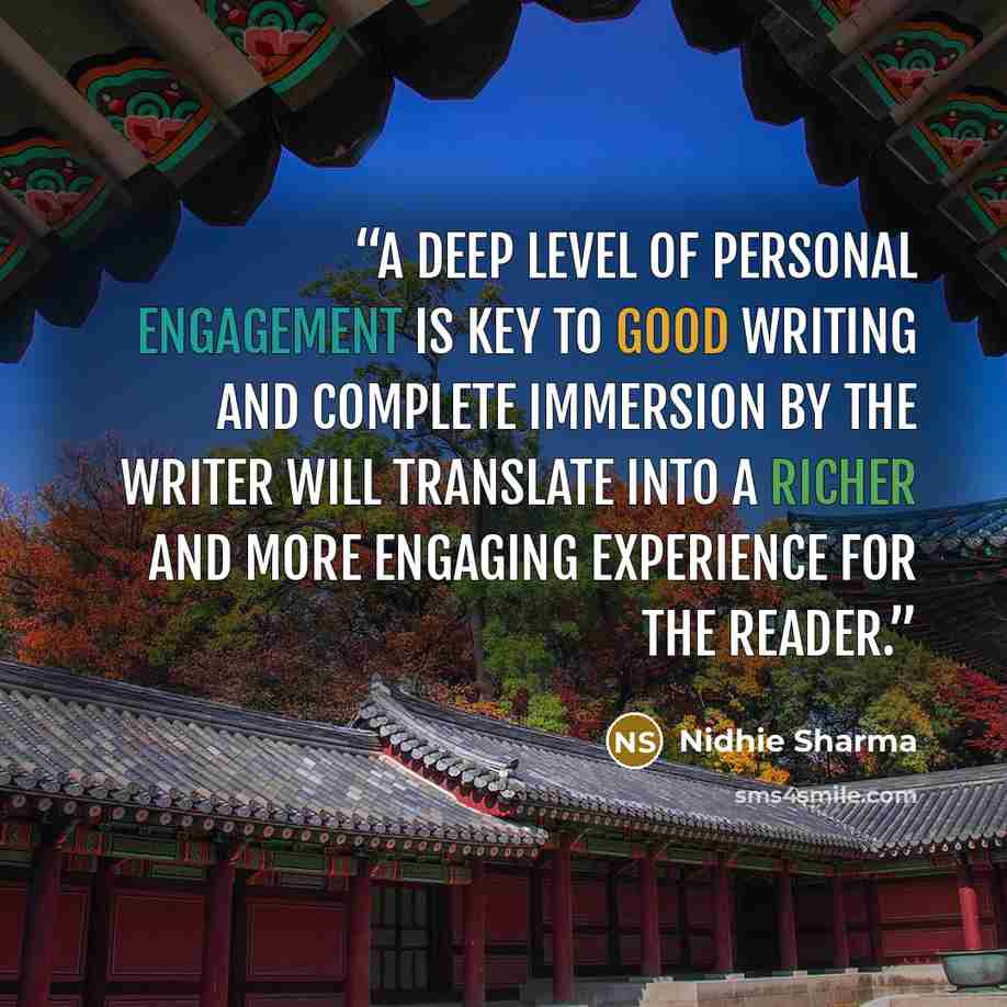 “A deep level of personal engagement is key to good writing and complete immersion by the writer will translate into a richer and more engaging experience for the reader.” quote by Nidhie Sharma