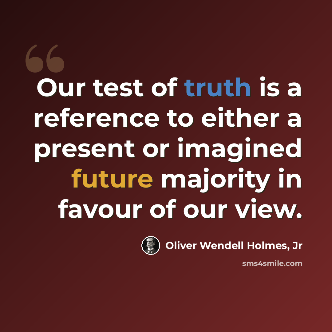 “Our test of truth is a reference to either a present or imagined future majority in favour of our view.” quote by Oliver Wendell Holmes, Jr