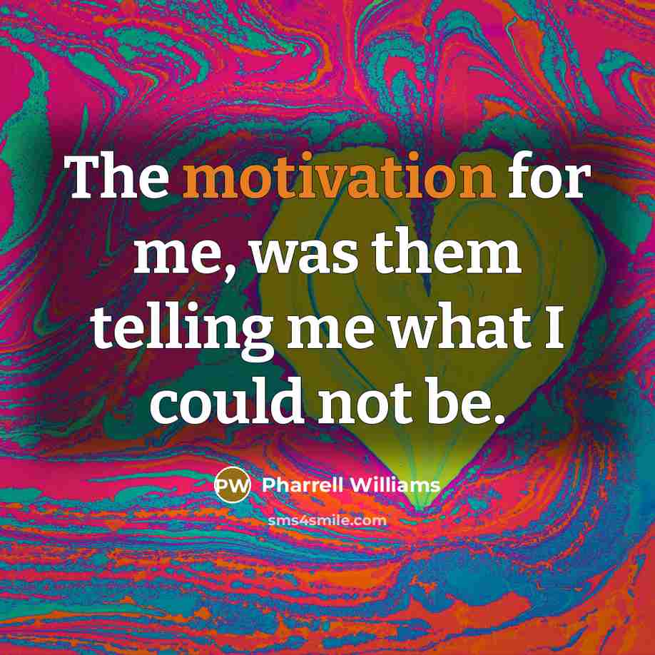 “The motivation for me, was them telling me what I could not be.” quote by Pharrell Williams