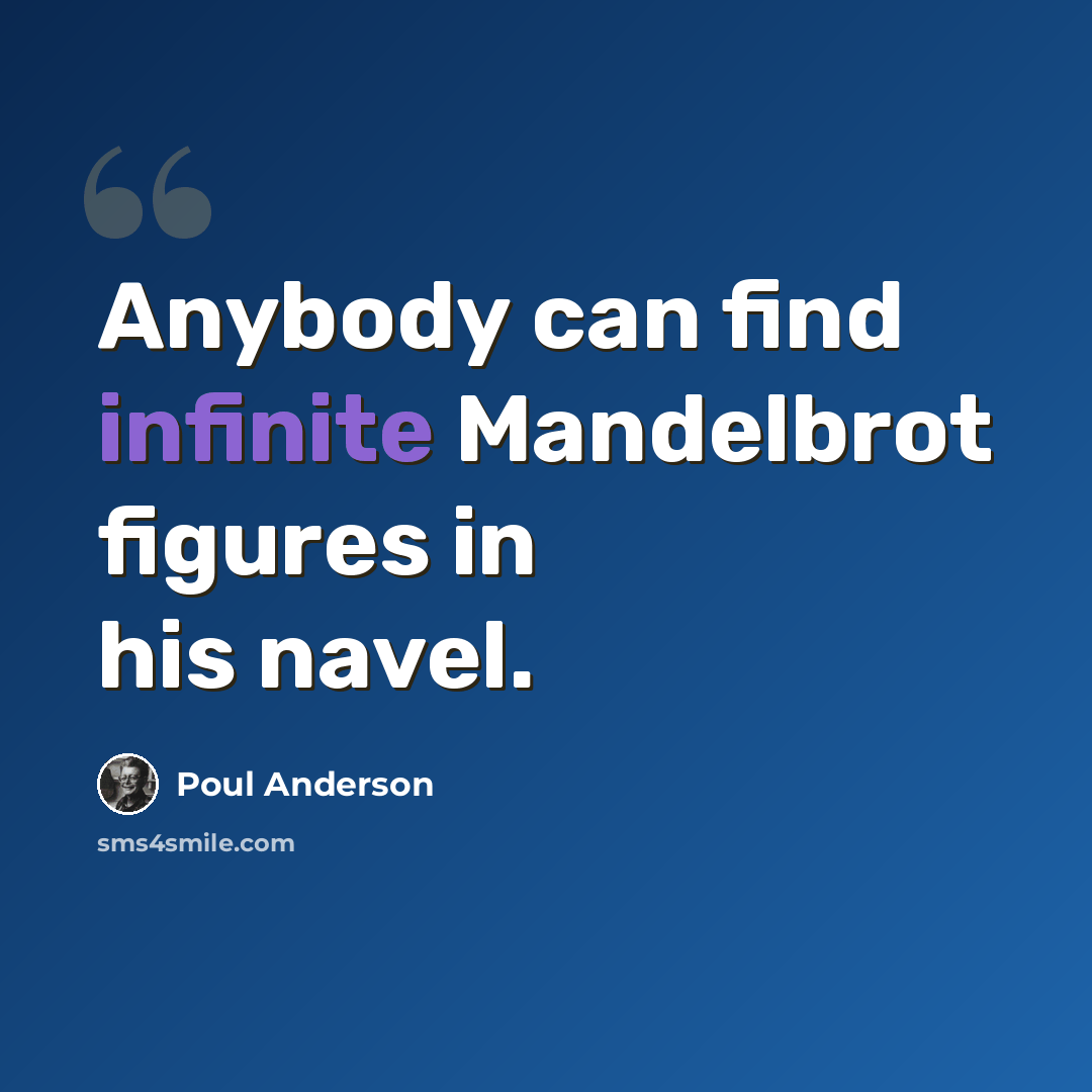 “Anybody can find infinite Mandelbrot figures in his navel.” quote by Poul Anderson