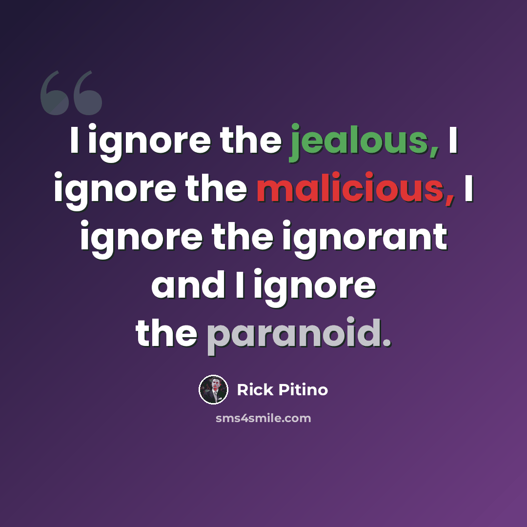 “I ignore the jealous, I ignore the malicious, I ignore the ignorant and I ignore the paranoid.” quote by Rick Pitino
