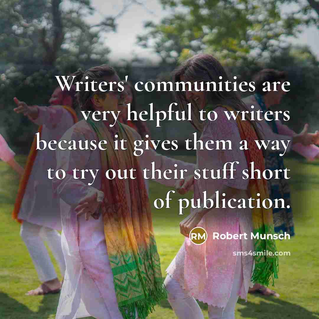 “Writers' communities are very helpful to writers because it gives them a way to try out their stuff short of publication.” quote by Robert Munsch