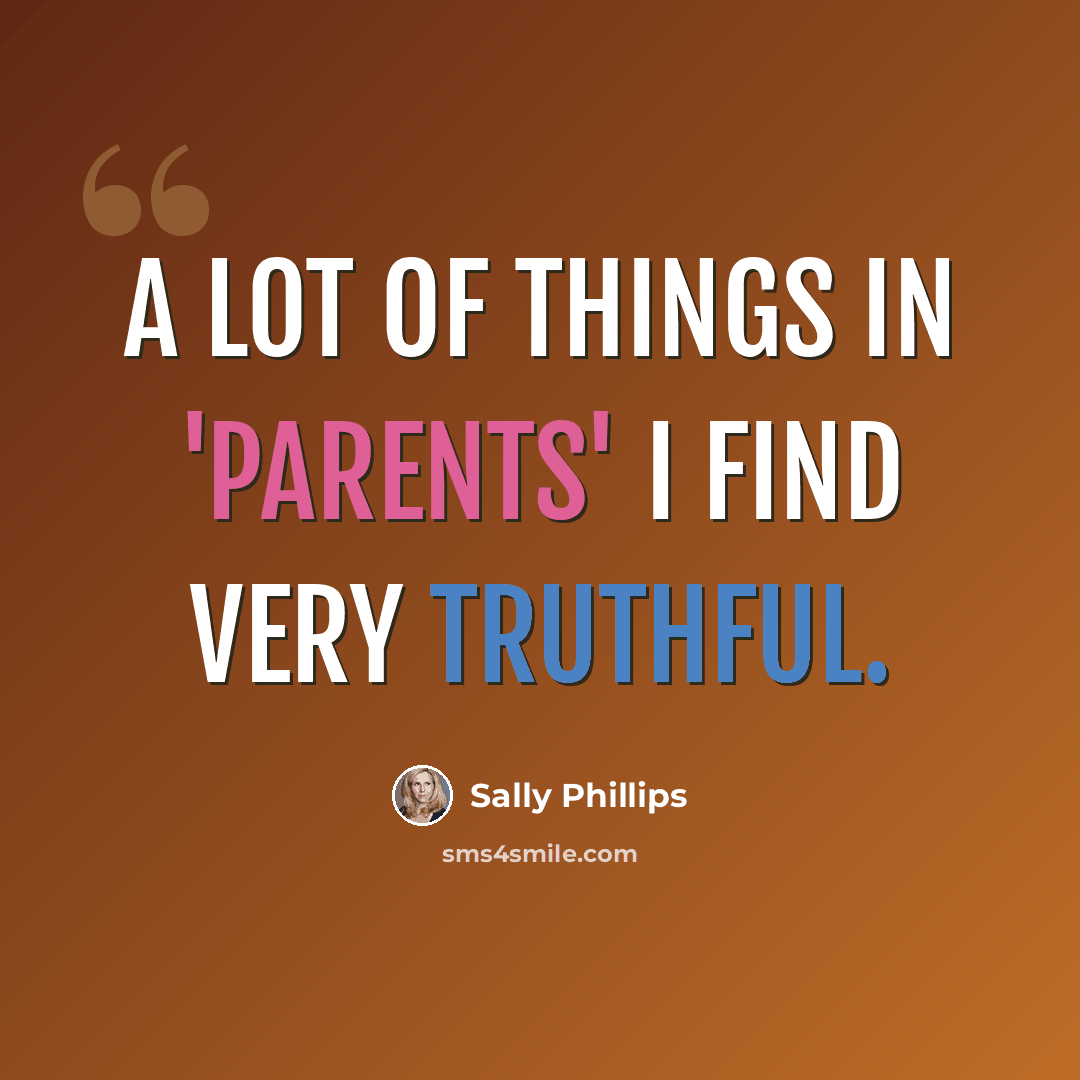 “A lot of things in 'Parents' I find very truthful.” quote by Sally Phillips