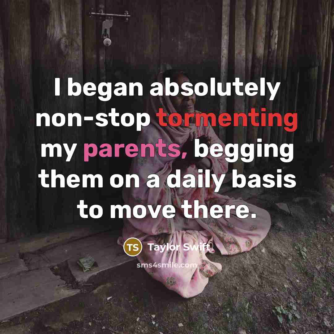 “I began absolutely non-stop tormenting my parents, begging them on a daily basis to move there.” quote by Taylor Swift