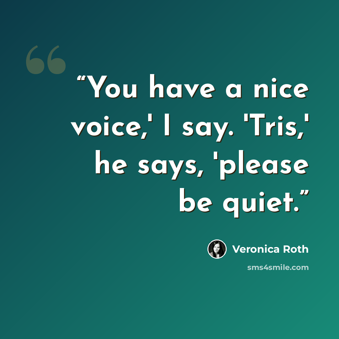 “You have a nice voice,' I say. 'Tris,' he says, 'please be quiet.” quote by Veronica Roth