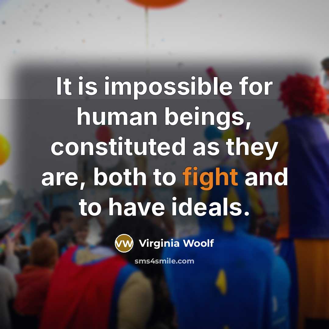“It is impossible for human beings, constituted as they are, both to fight and to have ideals.” quote by Virginia Woolf