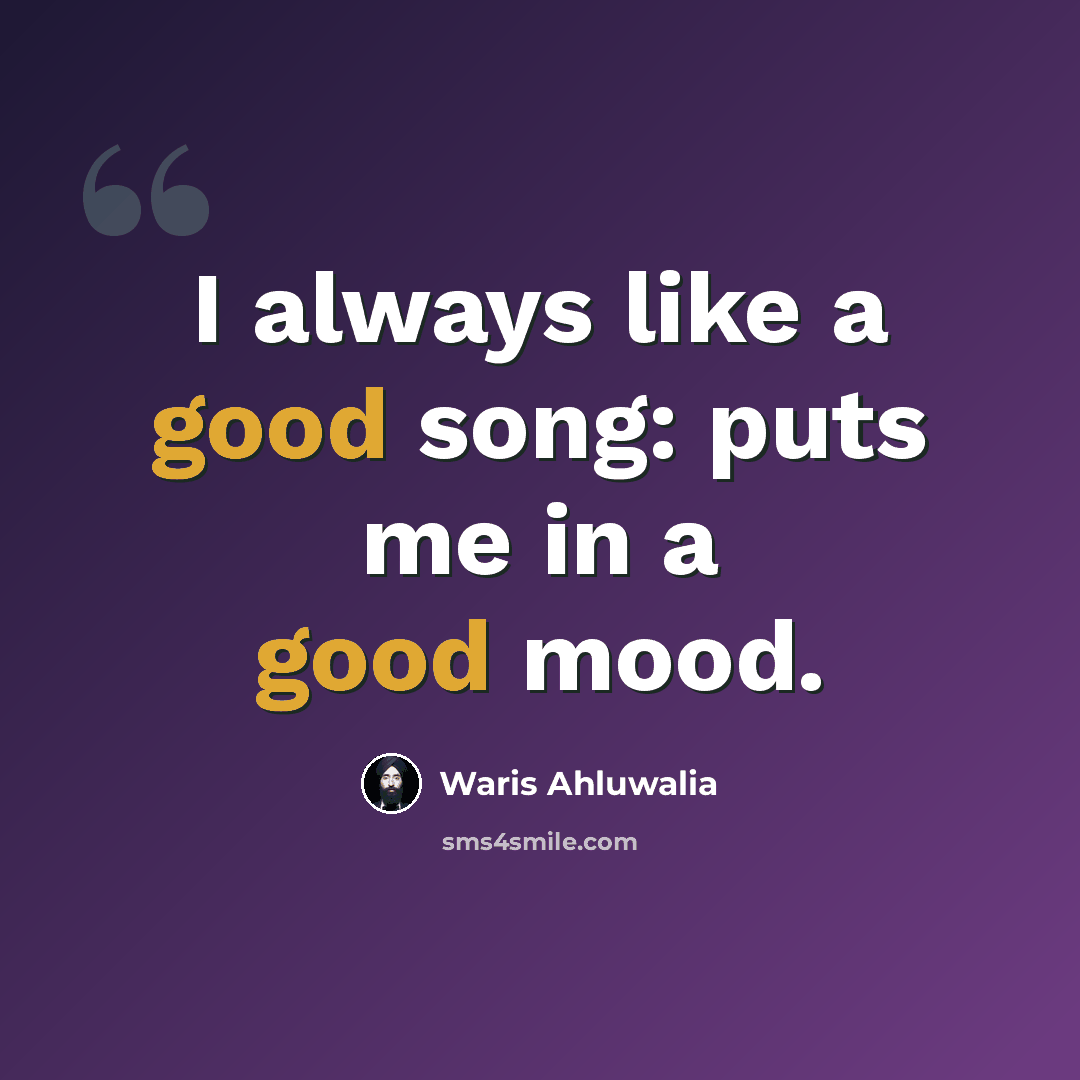 “I always like a good song: puts me in a good mood.” quote by Waris Ahluwalia