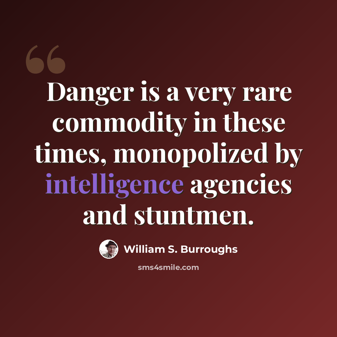 “Danger is a very rare commodity in these times, monopolized by intelligence agencies and stuntmen.” quote by William S. Burroughs