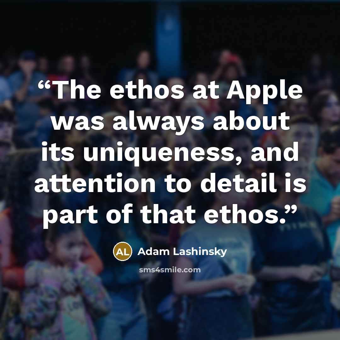 “The ethos at Apple was always about its uniqueness, and attention to detail is part of that ethos.” quote by Adam Lashinsky