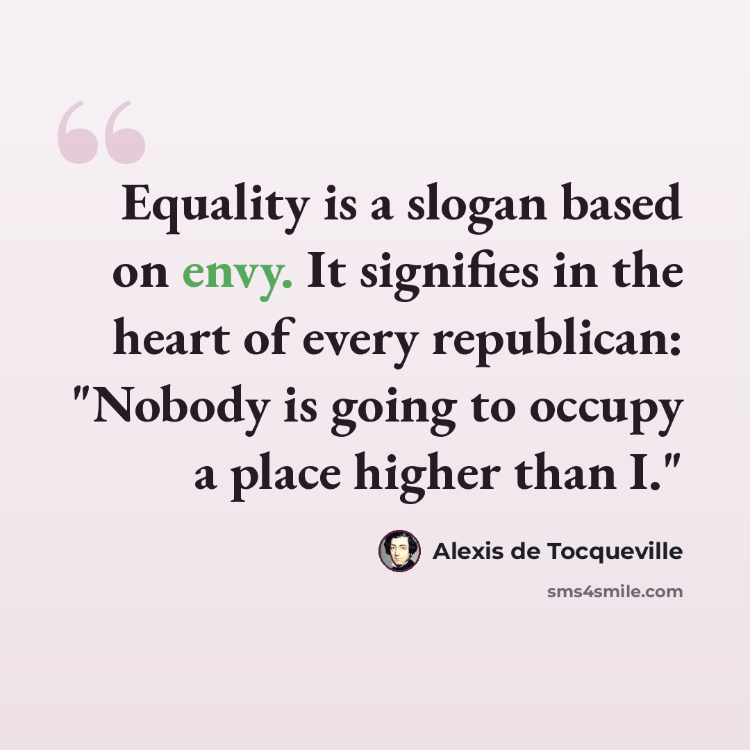 “Equality is a slogan based on envy. It signifies in the heart of every republican: "Nobody is going to occupy a place higher than I."” quote by Alexis de Tocqueville